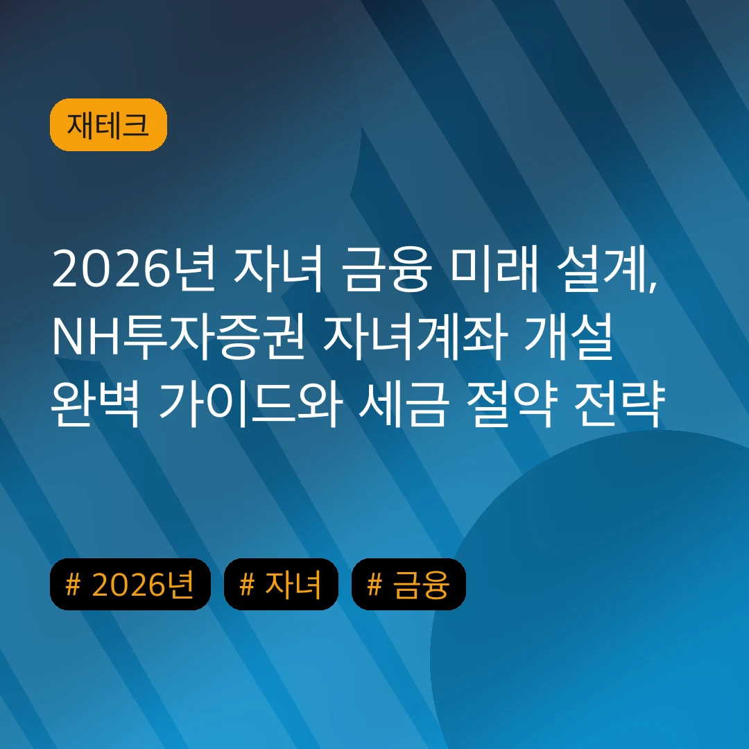 2026년 자녀 금융 미래 설계, NH투자증권 자녀계좌 개설 완벽 가이드와 세금 절약 전략