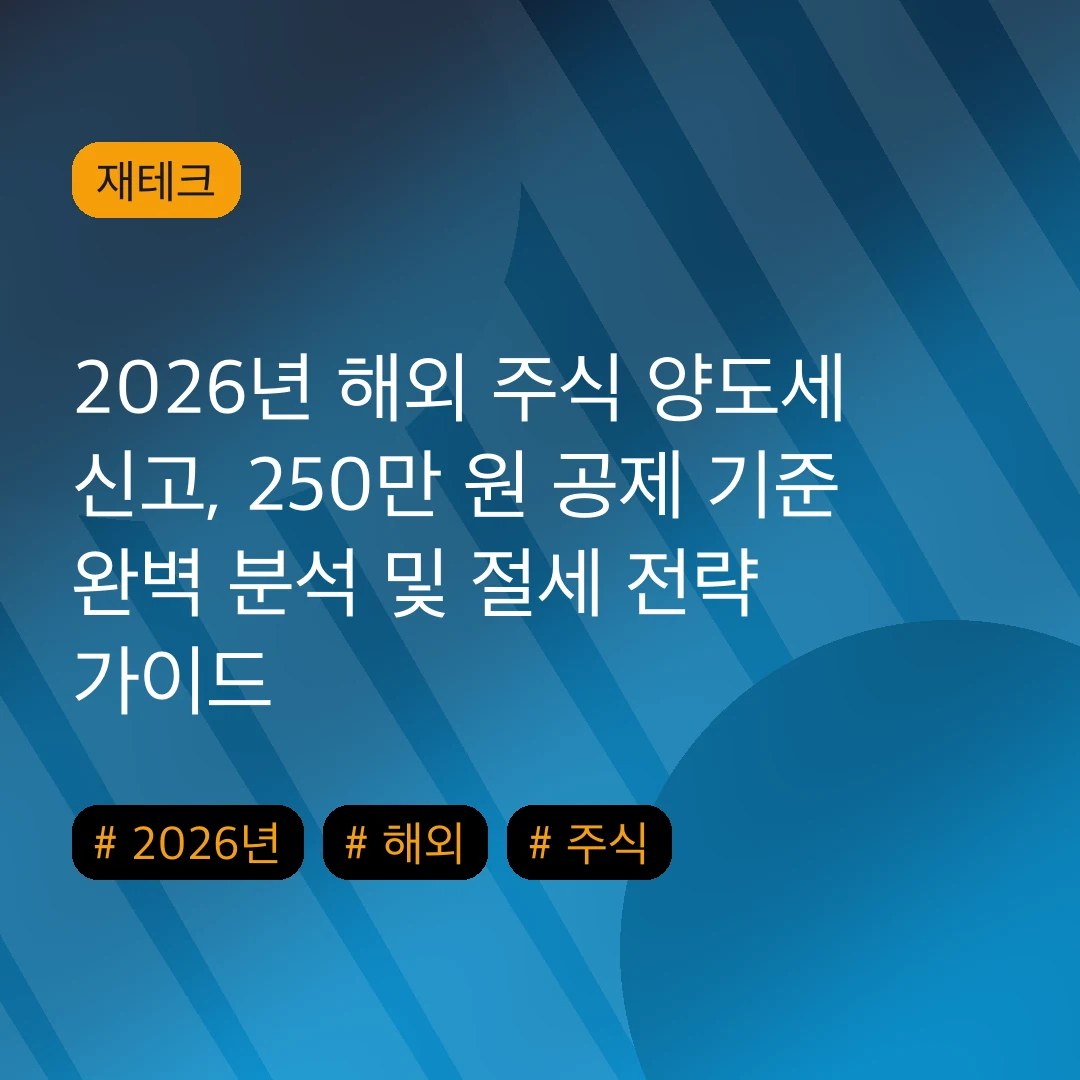 2026년 해외 주식 양도세 신고, 250만 원 공제 기준 완벽 분석 및 절세 전략 가이드