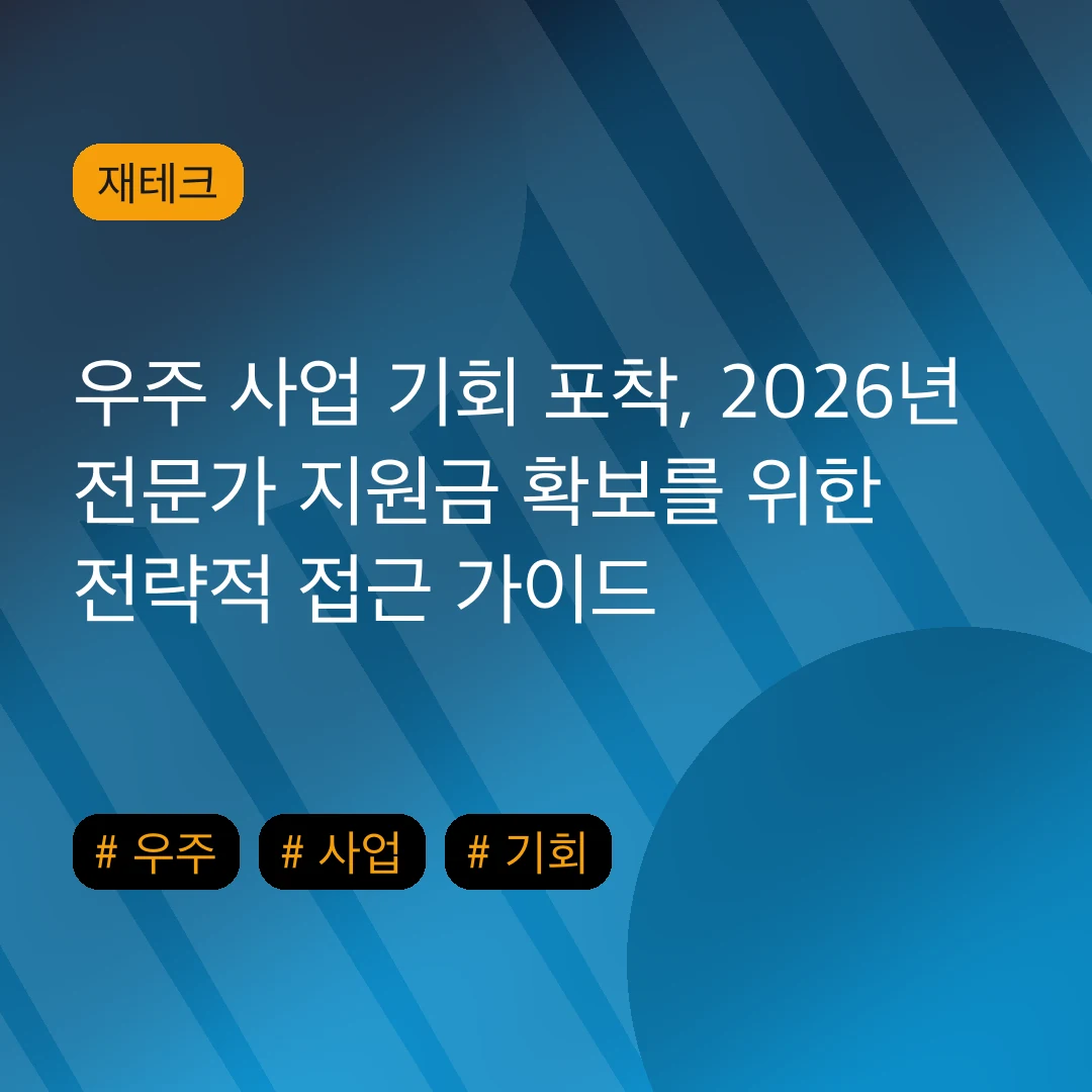 우주 사업 기회 포착, 2026년 전문가 지원금 확보를 위한 전략적 접근 가이드